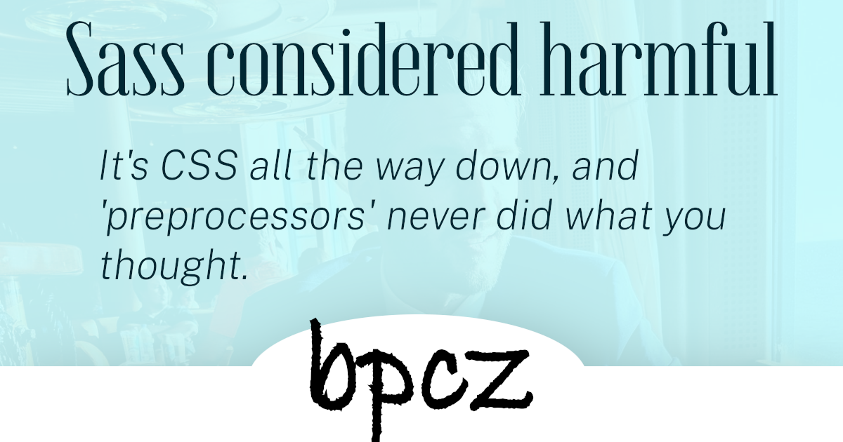 It's CSS all the way down, and 'preprocessors' never did what you thought.